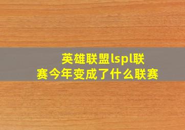 英雄联盟lspl联赛今年变成了什么联赛