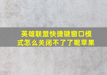 英雄联盟快捷键窗口模式怎么关闭不了了呢苹果