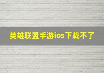 英雄联盟手游ios下载不了