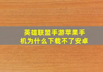 英雄联盟手游苹果手机为什么下载不了安卓