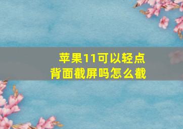 苹果11可以轻点背面截屏吗怎么截