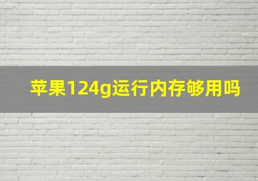 苹果124g运行内存够用吗