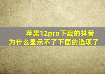 苹果12pro下载的抖音为什么显示不了下面的选项了