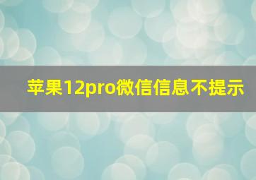 苹果12pro微信信息不提示