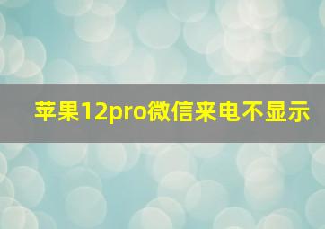 苹果12pro微信来电不显示