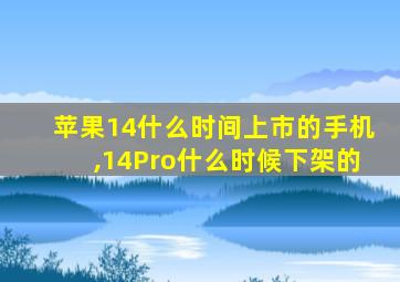 苹果14什么时间上市的手机,14Pro什么时候下架的