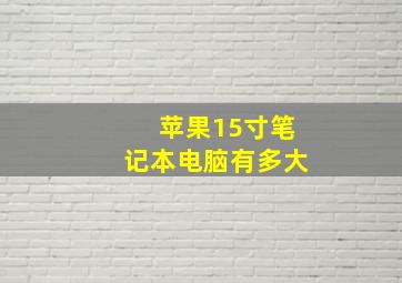 苹果15寸笔记本电脑有多大