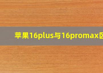 苹果16plus与16promax区别