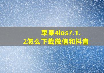 苹果4ios7.1.2怎么下载微信和抖音