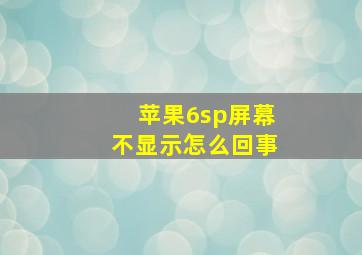 苹果6sp屏幕不显示怎么回事