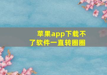 苹果app下载不了软件一直转圈圈