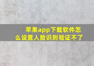 苹果app下载软件怎么设置人脸识别验证不了