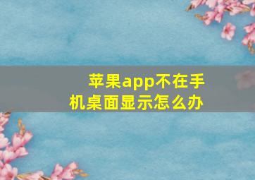 苹果app不在手机桌面显示怎么办