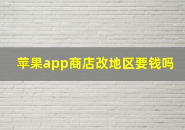 苹果app商店改地区要钱吗