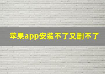 苹果app安装不了又删不了