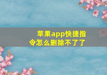 苹果app快捷指令怎么删除不了了