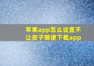 苹果app怎么设置不让孩子随便下载app