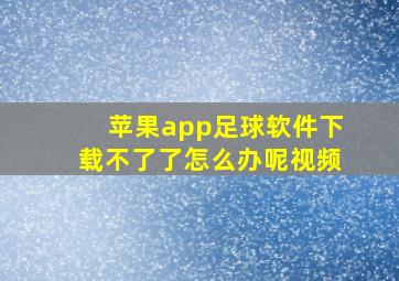 苹果app足球软件下载不了了怎么办呢视频