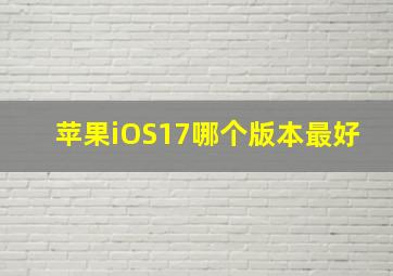 苹果iOS17哪个版本最好