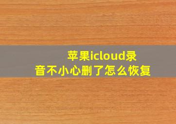 苹果icloud录音不小心删了怎么恢复