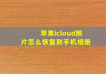 苹果icloud照片怎么恢复到手机相册