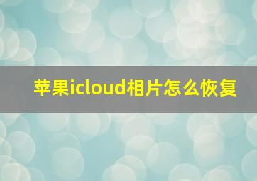 苹果icloud相片怎么恢复