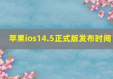 苹果ios14.5正式版发布时间