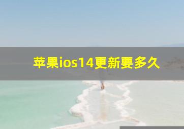 苹果ios14更新要多久