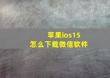 苹果ios15怎么下载微信软件