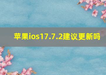 苹果ios17.7.2建议更新吗