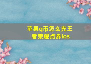 苹果q币怎么充王者荣耀点券ios