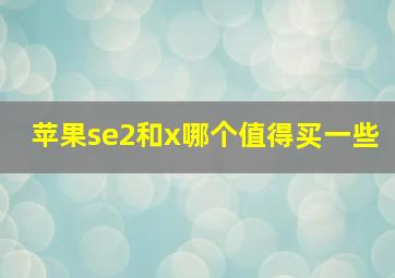 苹果se2和x哪个值得买一些