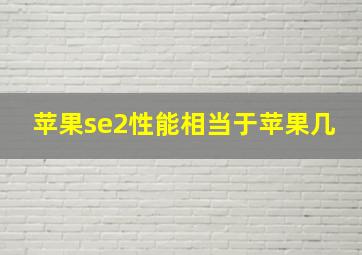 苹果se2性能相当于苹果几