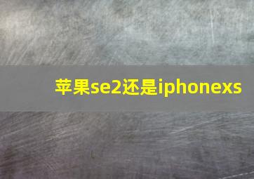 苹果se2还是iphonexs