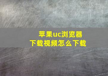 苹果uc浏览器下载视频怎么下载