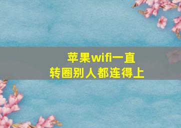 苹果wifi一直转圈别人都连得上