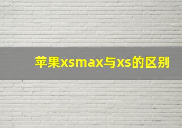 苹果xsmax与xs的区别