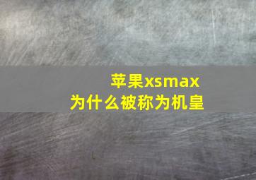 苹果xsmax为什么被称为机皇