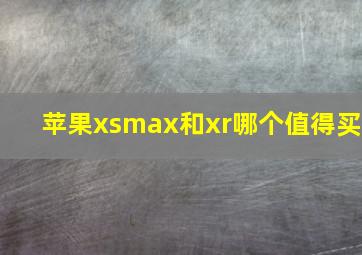 苹果xsmax和xr哪个值得买