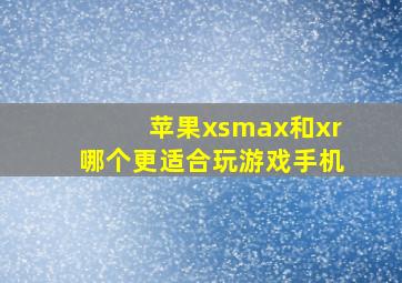 苹果xsmax和xr哪个更适合玩游戏手机