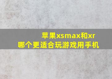 苹果xsmax和xr哪个更适合玩游戏用手机