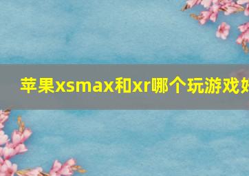 苹果xsmax和xr哪个玩游戏好