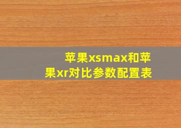 苹果xsmax和苹果xr对比参数配置表