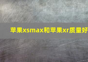 苹果xsmax和苹果xr质量好