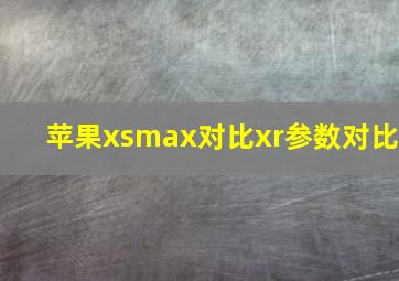 苹果xsmax对比xr参数对比