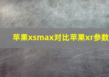 苹果xsmax对比苹果xr参数