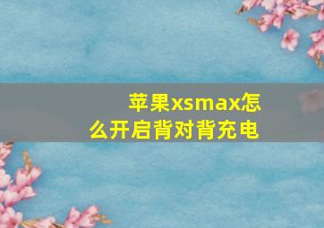 苹果xsmax怎么开启背对背充电