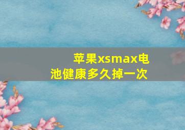 苹果xsmax电池健康多久掉一次