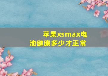 苹果xsmax电池健康多少才正常