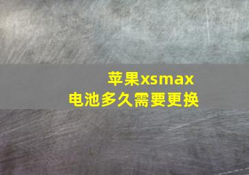 苹果xsmax电池多久需要更换